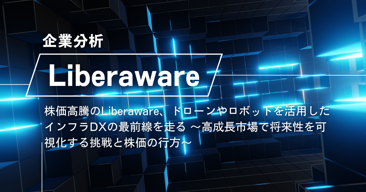 【企業分析】株式会社Liberaware(218A)、ドローンやロボットを活用したインフラDXの最前線を走る ~高成長市場で将来性を可視化する挑戦と株価の行方~