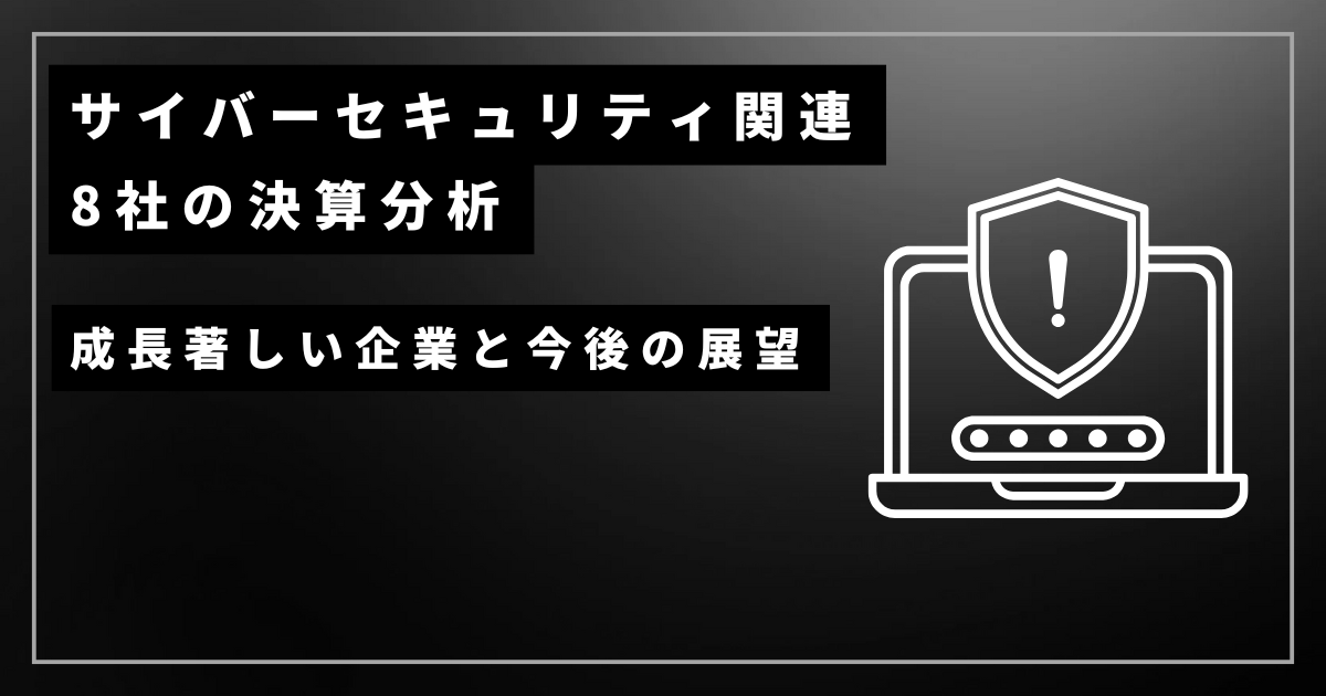 サイバーセキュリティ・DX関連8社の決算分析:成長著しい企業と今後の展望