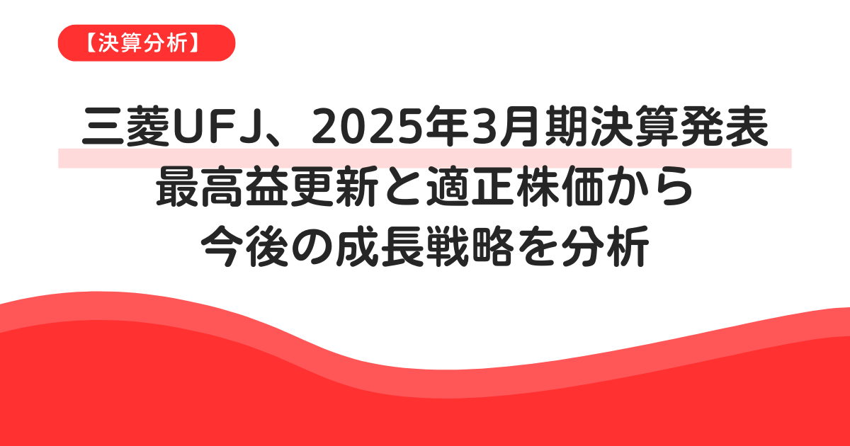 【決算分析】三菱UFJ、2025年3月期決算発表:最高益更新と適正株価から今後の成長戦略を分析