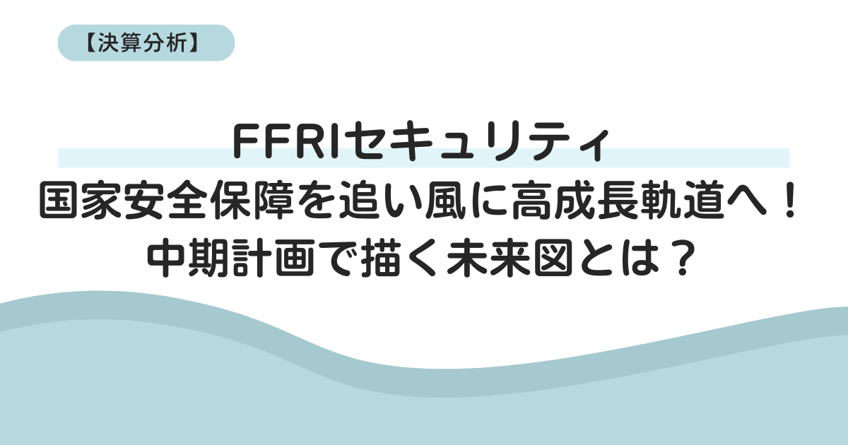 【決算分析】FFRIセキュリティ、国家安全保障を追い風に高成長軌道へ!中期計画で描く未来図とは?